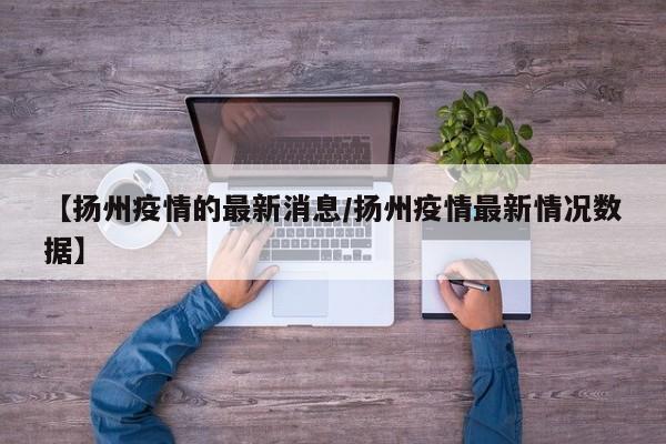 【扬州疫情的最新消息/扬州疫情最新情况数据】