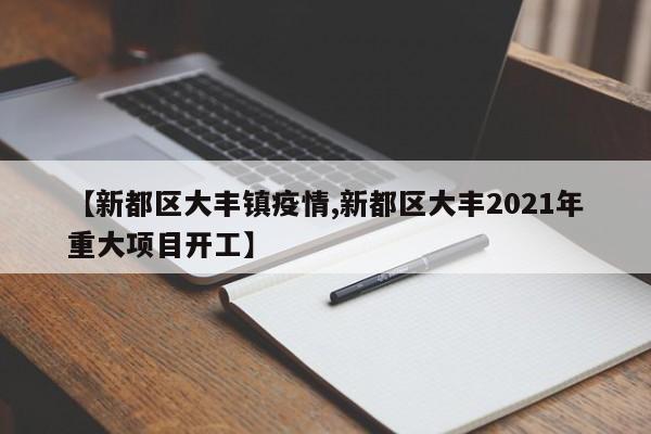 【新都区大丰镇疫情,新都区大丰2021年重大项目开工】