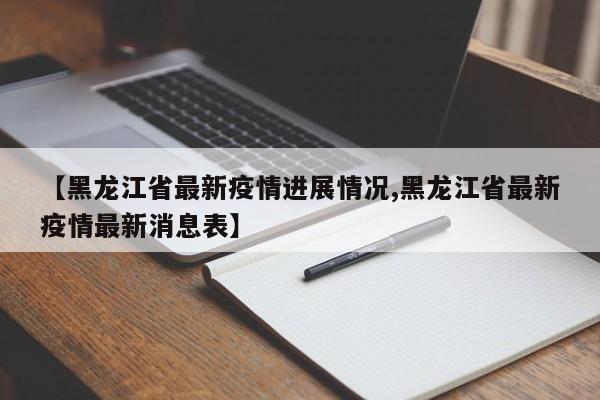 【黑龙江省最新疫情进展情况,黑龙江省最新疫情最新消息表】