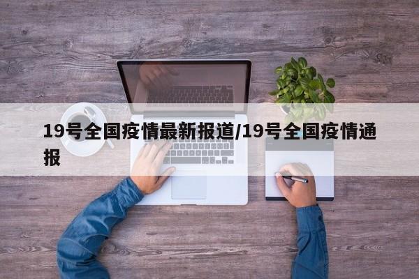19号全国疫情最新报道/19号全国疫情通报