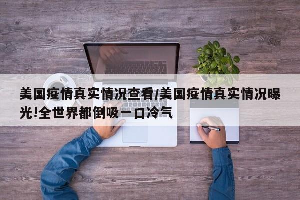 美国疫情真实情况查看/美国疫情真实情况曝光!全世界都倒吸一口冷气