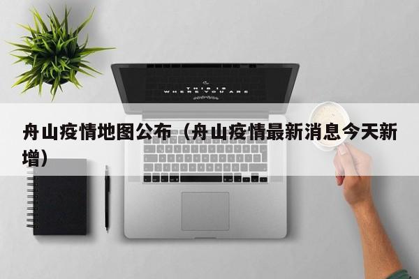 舟山疫情地图公布（舟山疫情最新消息今天新增）