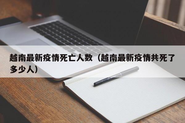 越南最新疫情死亡人数（越南最新疫情共死了多少人）