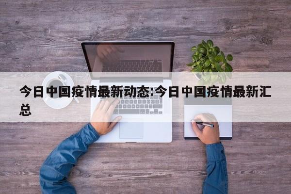 今日中国疫情最新动态:今日中国疫情最新汇总