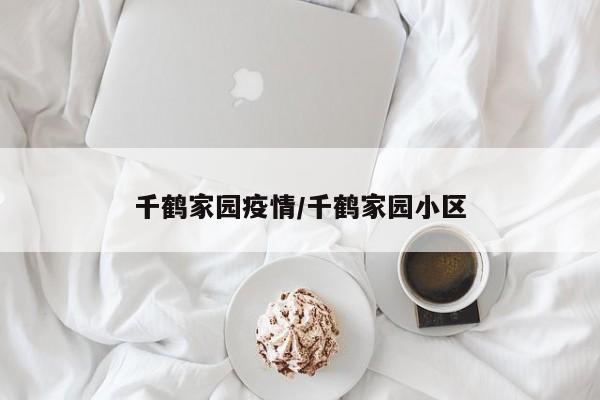 千鹤家园疫情/千鹤家园小区