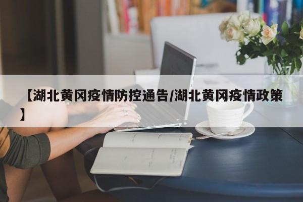 【湖北黄冈疫情防控通告/湖北黄冈疫情政策】