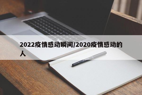 2022疫情感动瞬间/2020疫情感动的人