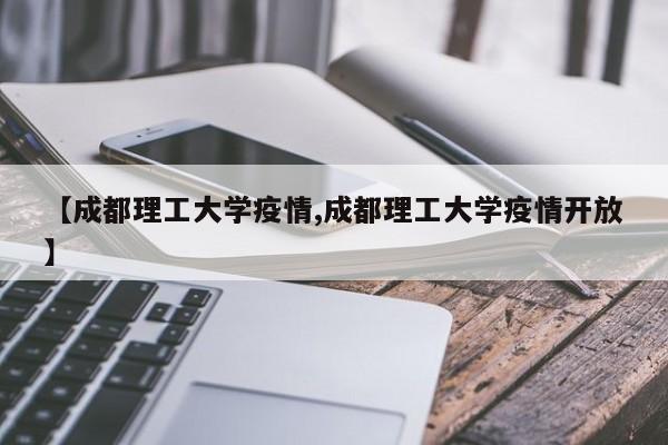 【成都理工大学疫情,成都理工大学疫情开放】