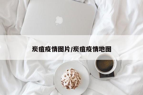 炭疽疫情图片/炭疽疫情地图