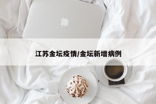 江苏金坛疫情/金坛新增病例