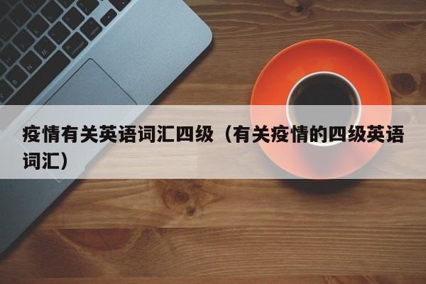疫情有关英语词汇四级（有关疫情的四级英语词汇）