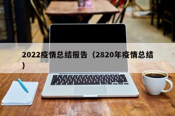 2022疫情总结报告（2820年疫情总结）