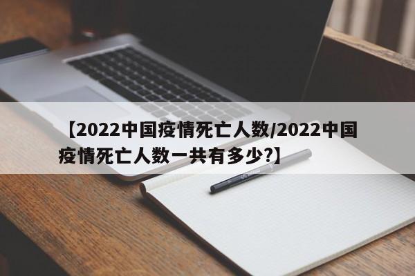 【2022中国疫情死亡人数/2022中国疫情死亡人数一共有多少?】