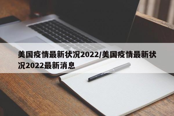 美国疫情最新状况2022/美国疫情最新状况2022最新消息