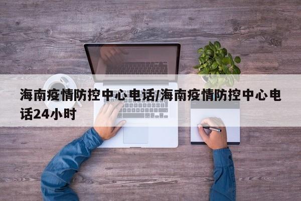 海南疫情防控中心电话/海南疫情防控中心电话24小时