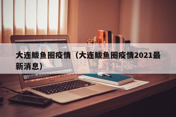 大连鲅鱼圈疫情（大连鲅鱼圈疫情2021最新消息）