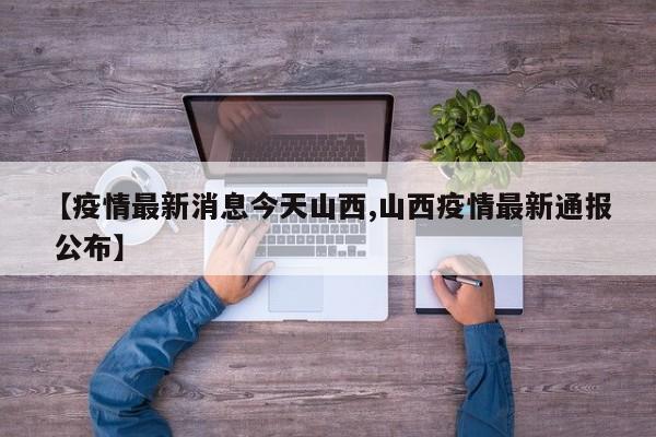 【疫情最新消息今天山西,山西疫情最新通报 公布】