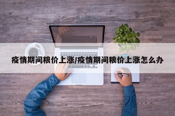 疫情期间粮价上涨/疫情期间粮价上涨怎么办
