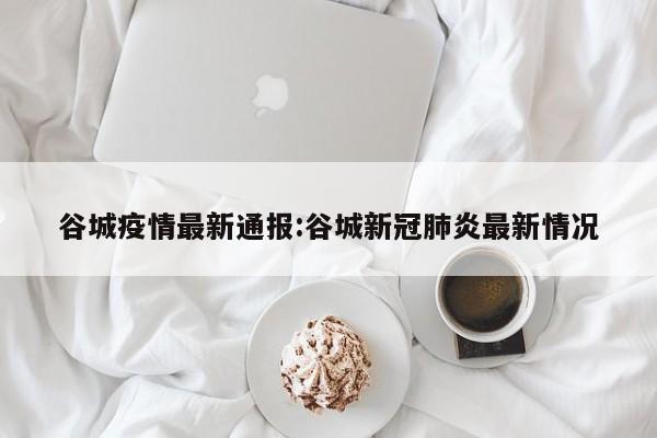 谷城疫情最新通报:谷城新冠肺炎最新情况