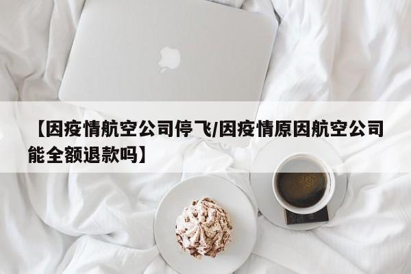 【因疫情航空公司停飞/因疫情原因航空公司能全额退款吗】