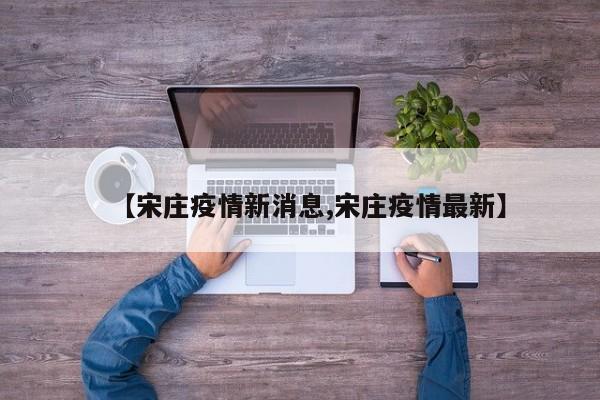 【宋庄疫情新消息,宋庄疫情最新】