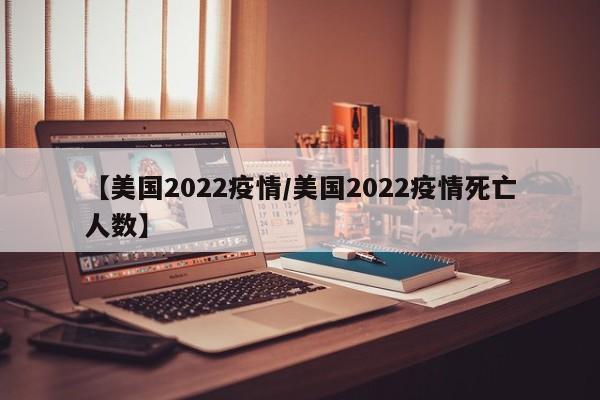 【美国2022疫情/美国2022疫情死亡人数】