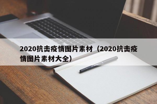 2020抗击疫情图片素材（2020抗击疫情图片素材大全）