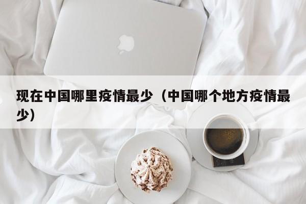 现在中国哪里疫情最少（中国哪个地方疫情最少）