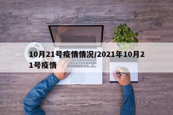 10月21号疫情情况/2021年10月21号疫情
