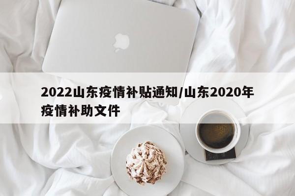 2022山东疫情补贴通知/山东2020年疫情补助文件