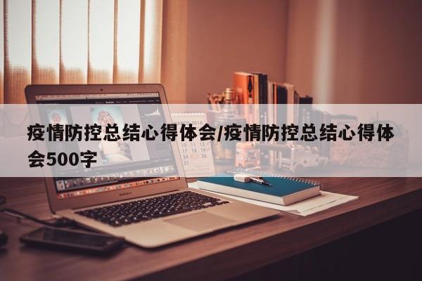 疫情防控总结心得体会/疫情防控总结心得体会500字