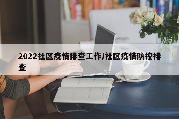 2022社区疫情排查工作/社区疫情防控排查