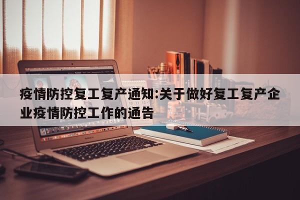 疫情防控复工复产通知:关于做好复工复产企业疫情防控工作的通告