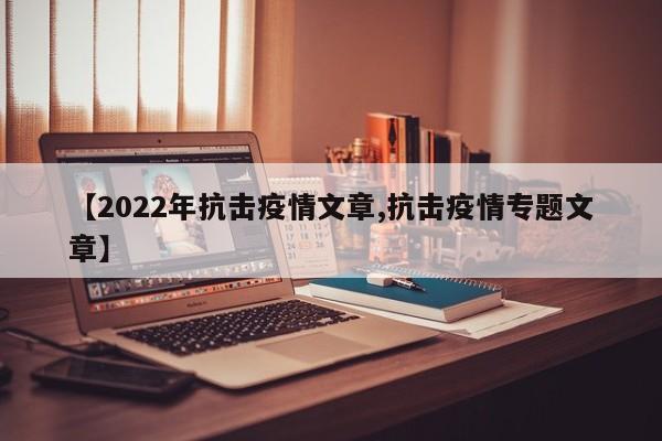 【2022年抗击疫情文章,抗击疫情专题文章】
