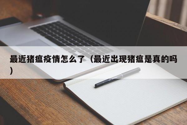 最近猪瘟疫情怎么了（最近出现猪瘟是真的吗）
