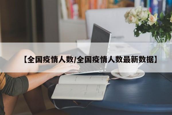 【全国疫情人数/全国疫情人数最新数据】