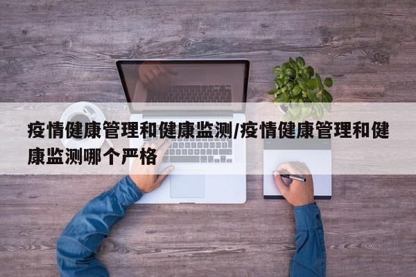 疫情健康管理和健康监测/疫情健康管理和健康监测哪个严格