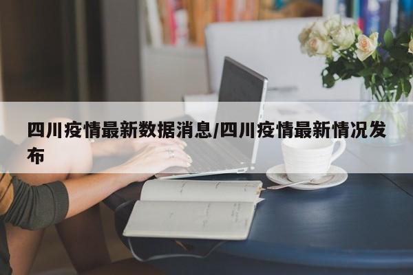 四川疫情最新数据消息/四川疫情最新情况发布