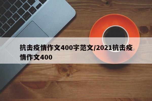 抗击疫情作文400字范文/2021抗击疫情作文400