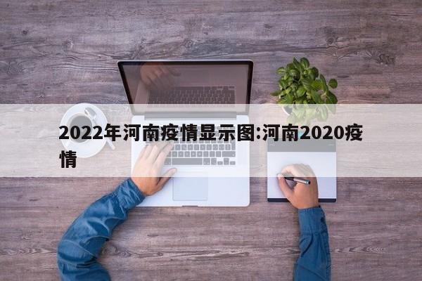 2022年河南疫情显示图:河南2020疫情