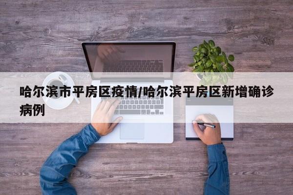 哈尔滨市平房区疫情/哈尔滨平房区新增确诊病例
