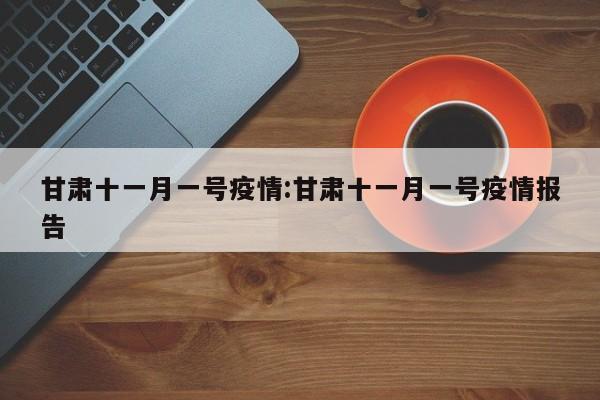 甘肃十一月一号疫情:甘肃十一月一号疫情报告