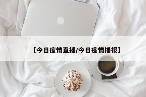 【今日疫情直播/今日疫情播报】