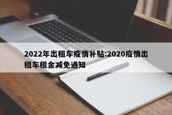 2022年出租车疫情补贴:2020疫情出租车租金减免通知