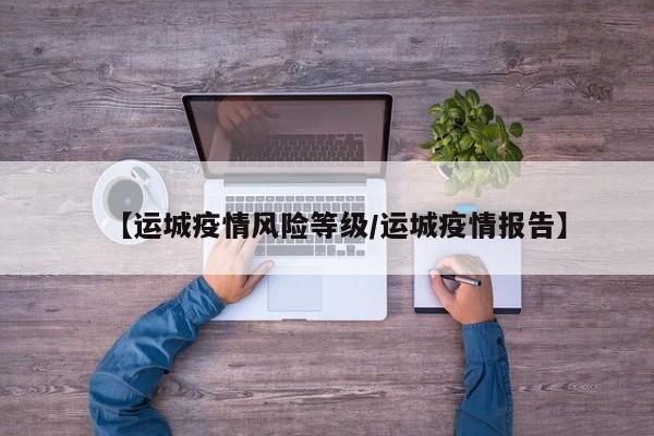 【运城疫情风险等级/运城疫情报告】