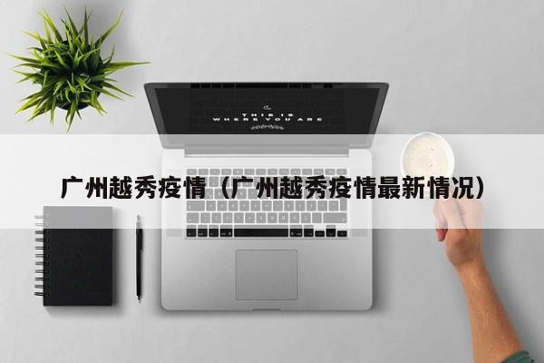 广州越秀疫情（广州越秀疫情最新情况）
