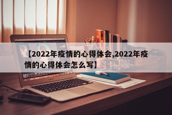 【2022年疫情的心得体会,2022年疫情的心得体会怎么写】