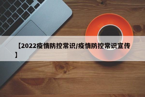 【2022疫情防控常识/疫情防控常识宣传】