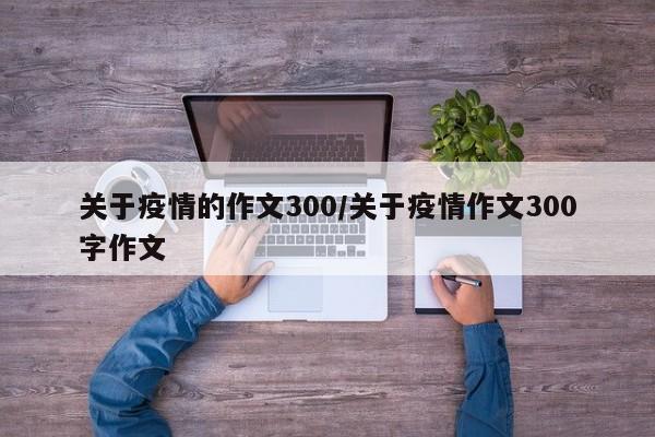 关于疫情的作文300/关于疫情作文300字作文