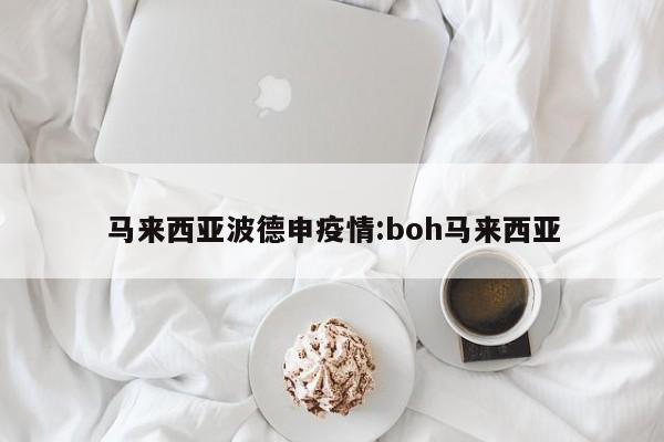 马来西亚波德申疫情:boh马来西亚